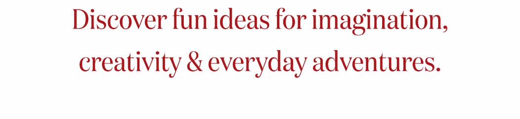 Discover fun ideas for imagination, creativity & everyday adventures.
