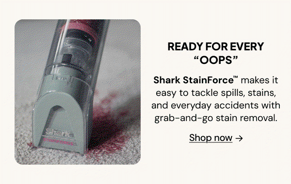 Ready for every "OOPS": Shark StainForce makes it easy to tackle spills, stains, and everyday accidents with grab-and-go- stain removal