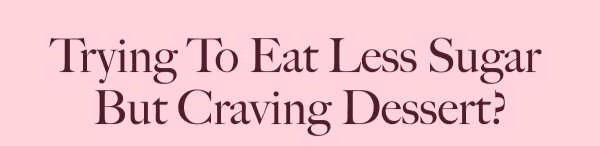 Trying To Eat Less Sugar  But Craving Dessert?