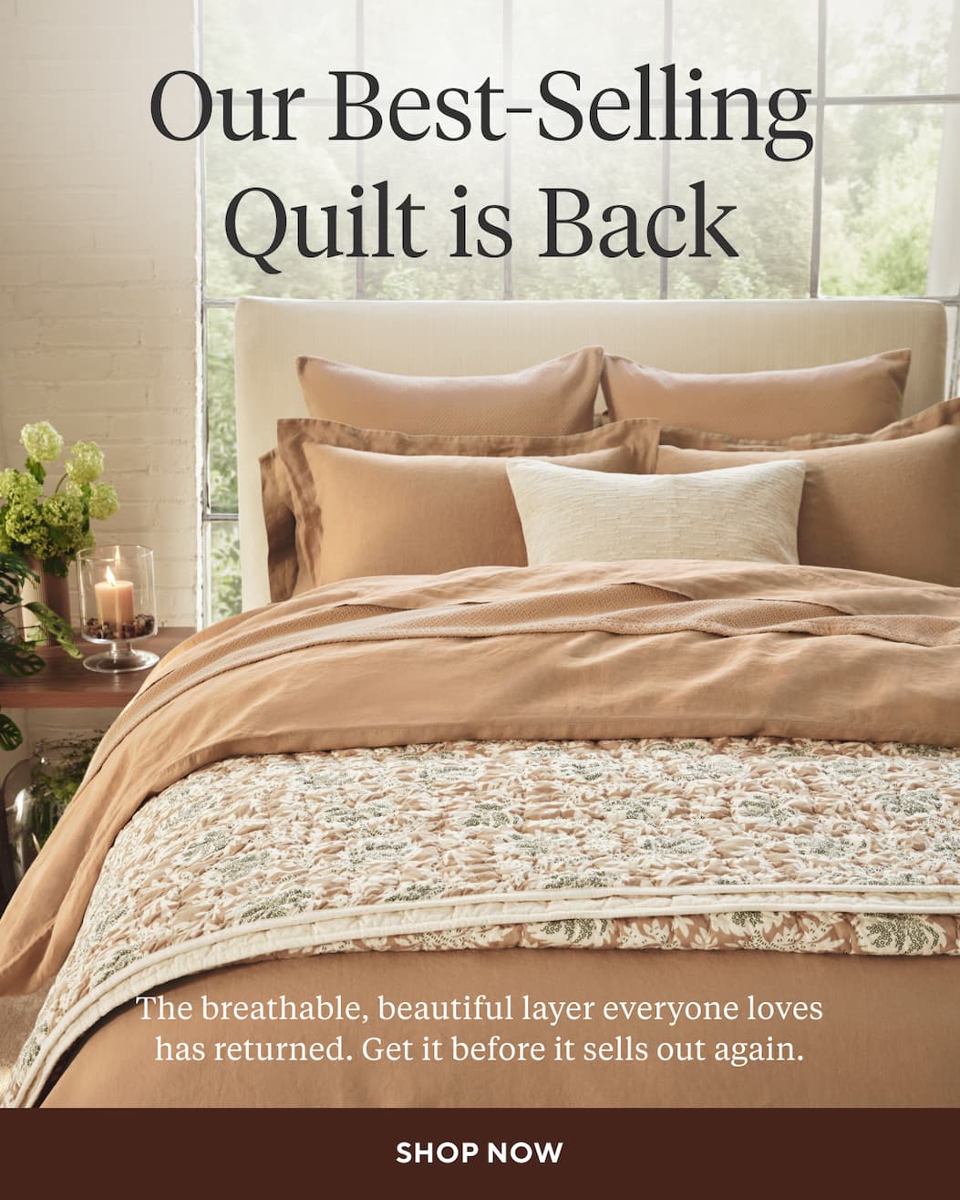 Our Best-Selling Quilt is Back The breathable, beautiful layer everyone loves has returned. Get it before it sells out again. Shop Now >