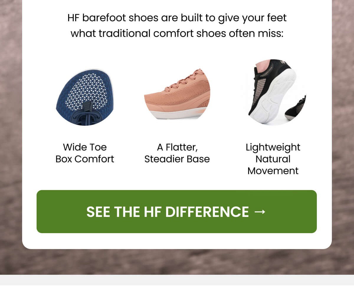 HF barefoot shoes are built to give your feet what traditional comfort shoes often miss: