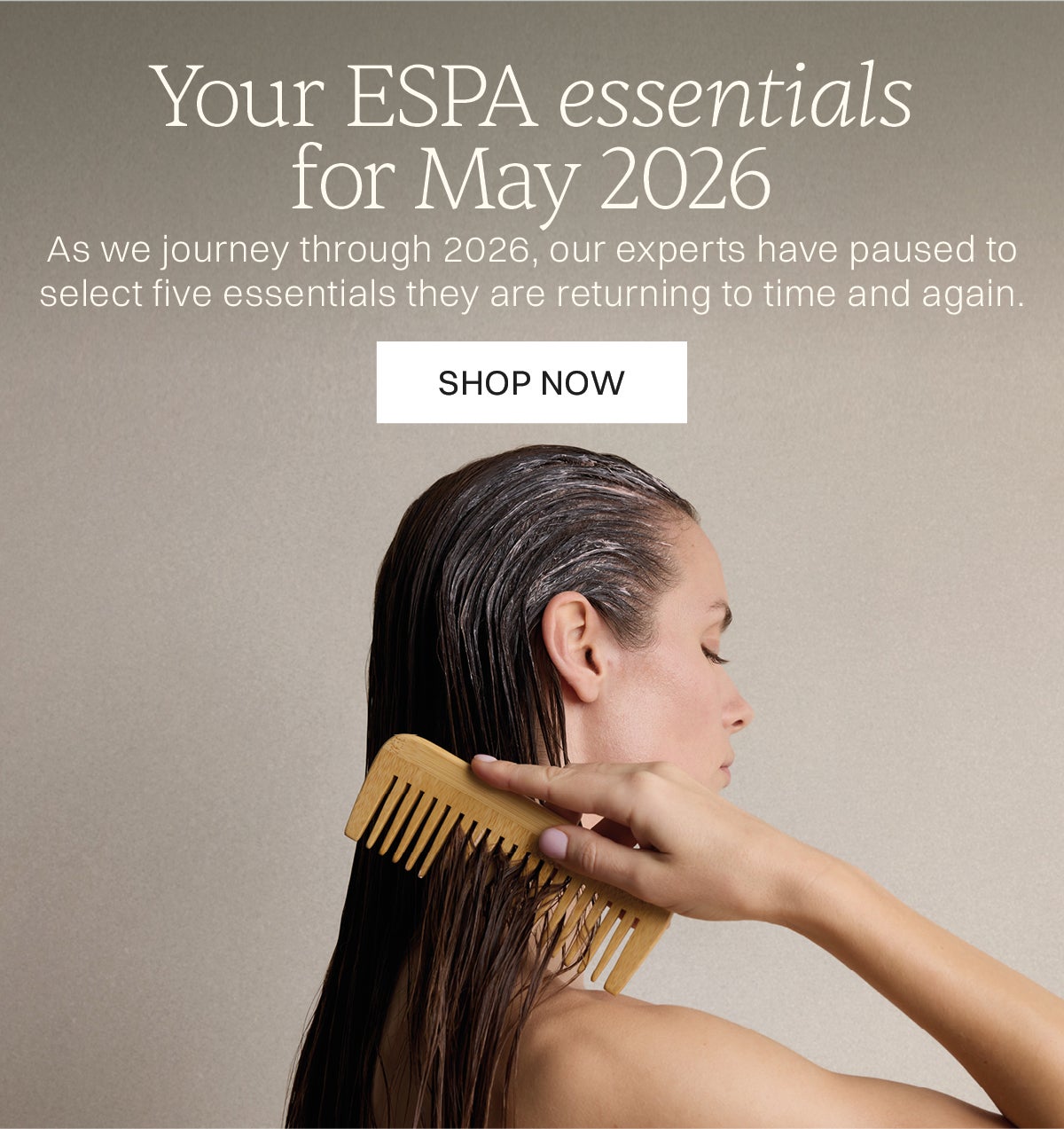 Image of model with wet hair combing through Pink Hair and Scalp Mud into hair. Text: Your ESPA essentials for May 2026. As we journey through 2026, our experts have paused to select five essentials they are returning to time and again.