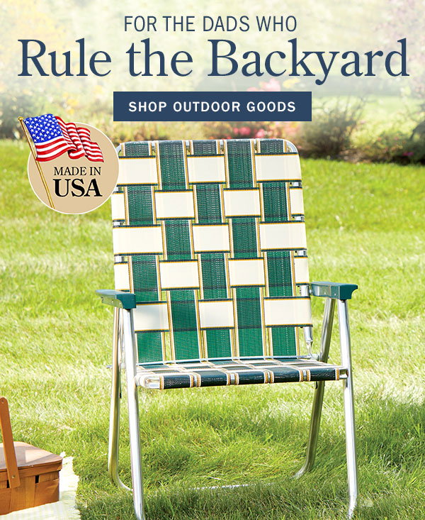 For the Dads Who Rule the Backyard. Shop Outdoor Goods. Made in USA. Deluxe Webbed Folding Lawn Chair