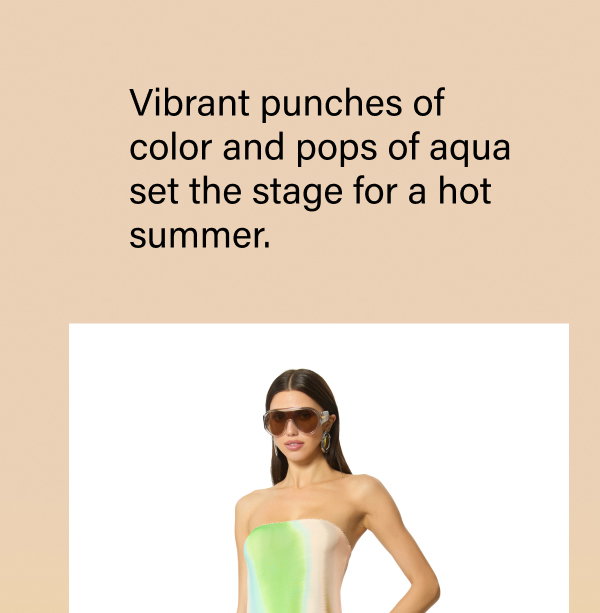 VIBRANT PUNCHES OF COLOR AND POPS OF AQUA SET THE STAGE FOR A HOT SUMMER.