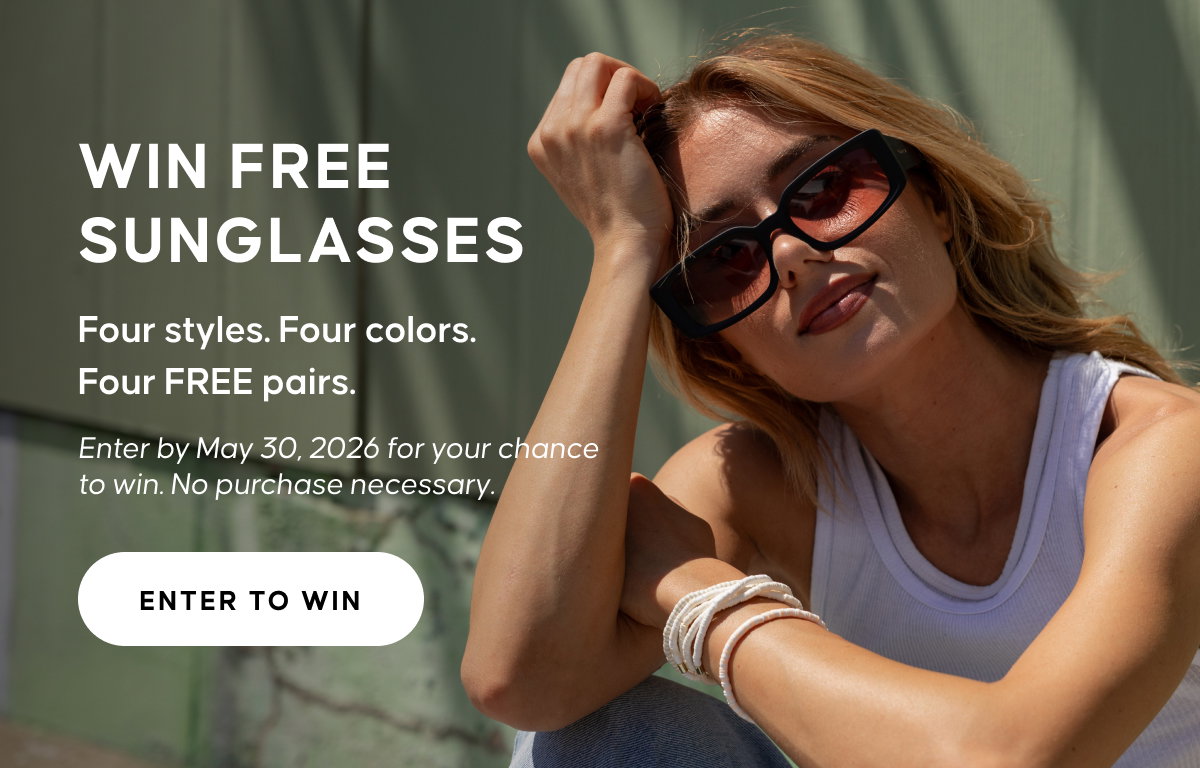 WIN FREE SUNGLASSES. Four styles. Four colors. Four FREE pairs. Enter by May 30, 2026 for your chance to win. No purchase necessary. ENTER TO WIN