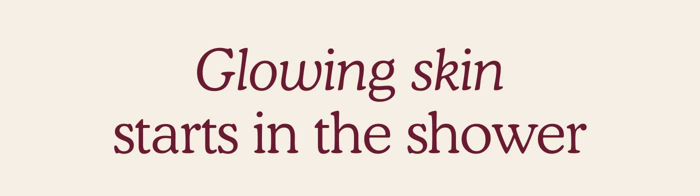 Glowing Skin Starts in the Shower