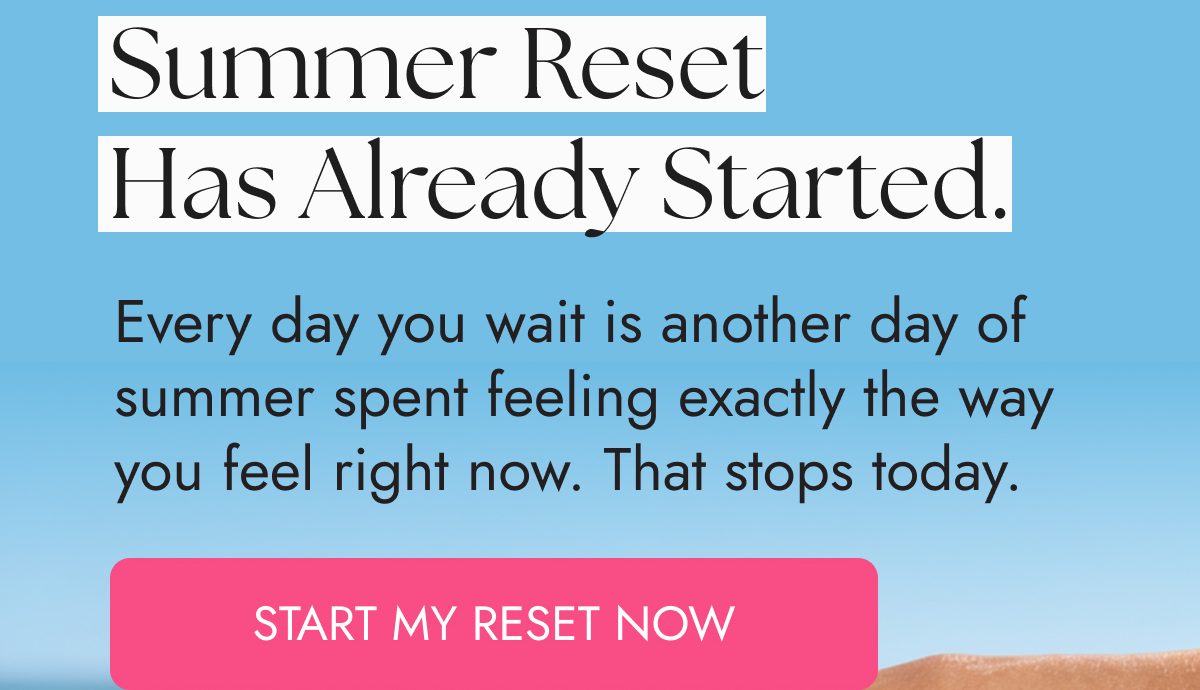 Summer reset has already started. Every day you wait is another day of summer spent feeling the same.