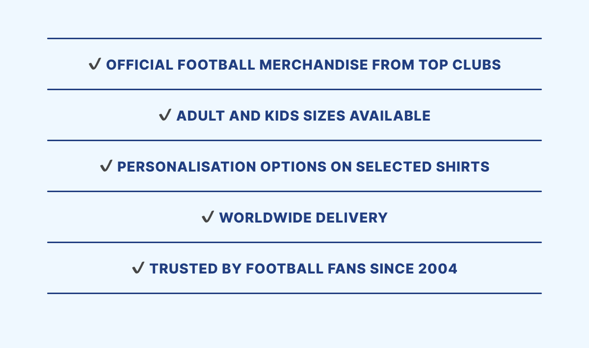 Official football merchandise from top clubs | Adult and kids sizes available | Personalisation options on selected shirts | Worldwide delivery | Trusted by football fans since 2004