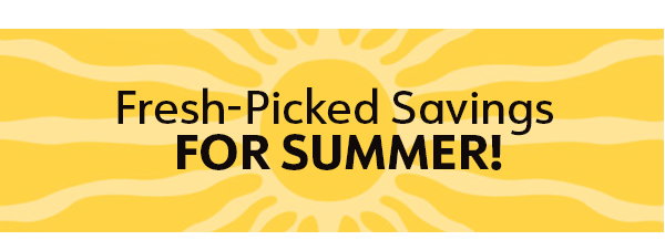 Fresh-Picked Savings for Summer!