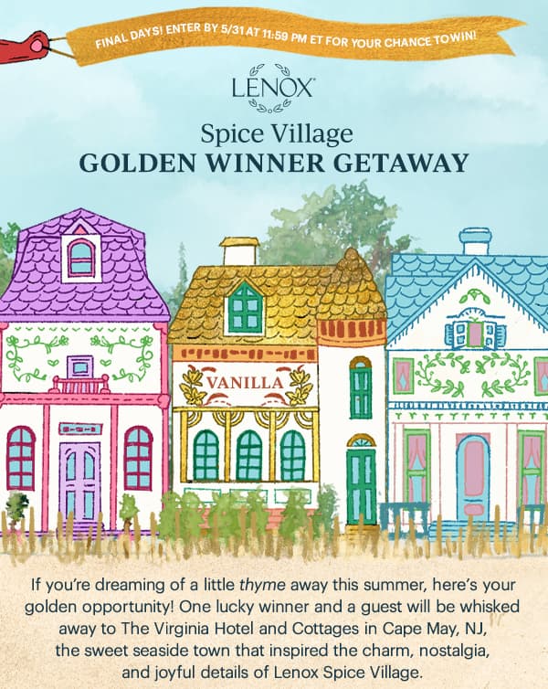 FINAL DAYS!  ENTER BY 5/31 AT 11:59 PM ET FOR YOUR CHANCE TO WIN!  LENOX  Spice Village  GOLDEN WINNER GETAWAY