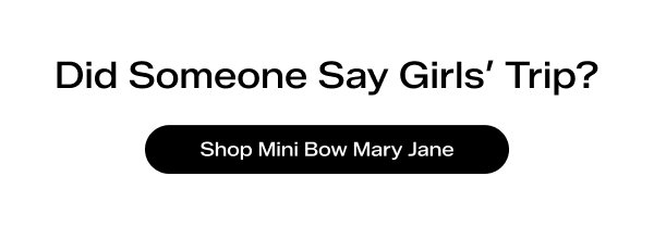 Text says Did Someone Say Girls’ Trip? Shop Mini Bow Mary Jane.