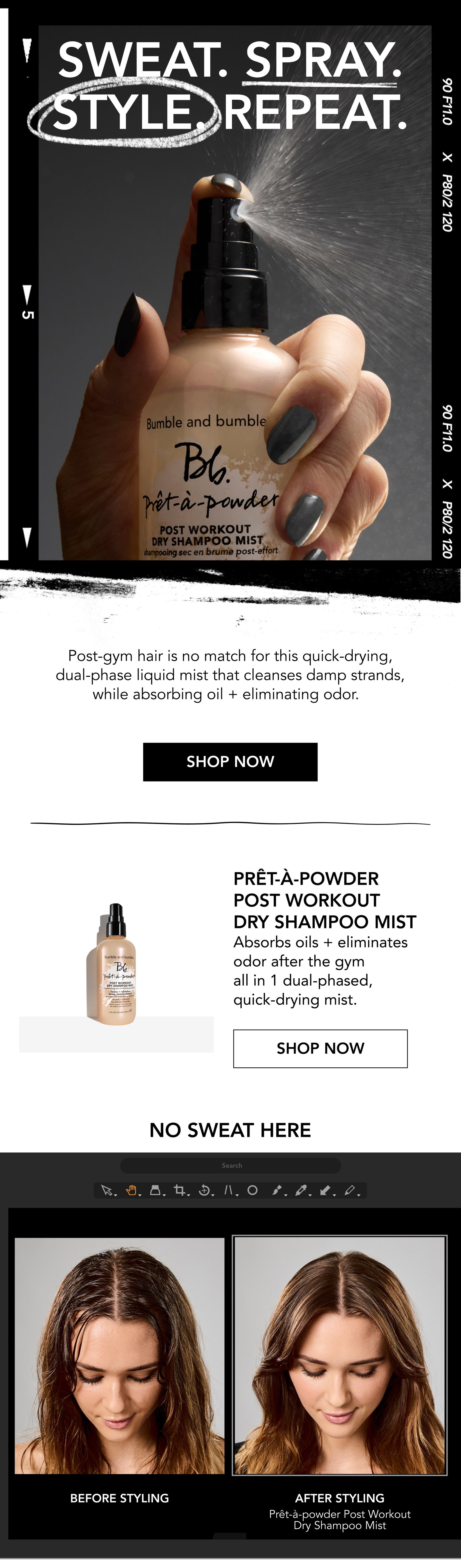 SWEAT. SPRAY. STYLE. REPEAT | Post-gym hair is no match for this quick-drying,dual-phase liquid mist that cleanses damp strands,while absorbing oil + eliminating odor.| SHOP NOW | PRÊT-À-POWDER POST WORKOUT DRY SHAMPOO MIST Absorbs oils + eliminates odor after the gym all in 1 dual-phased,quick-drying mist. | NO SWEAT HERE