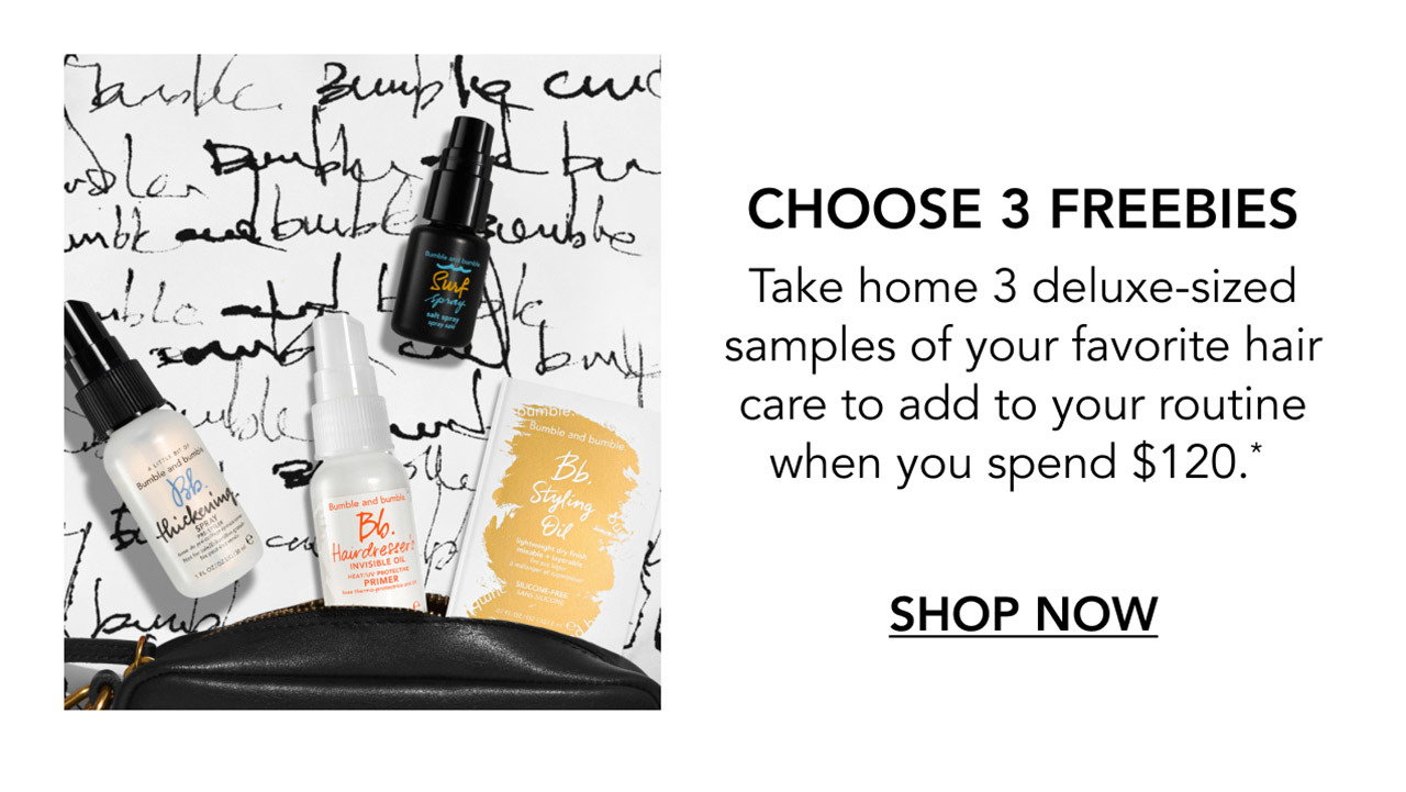 CHOOSE 3 FREEBIES | Take home 3 deluxe-sized samples of your favorite hair care to add to your routine when you spend $120.* | SHOP NOW