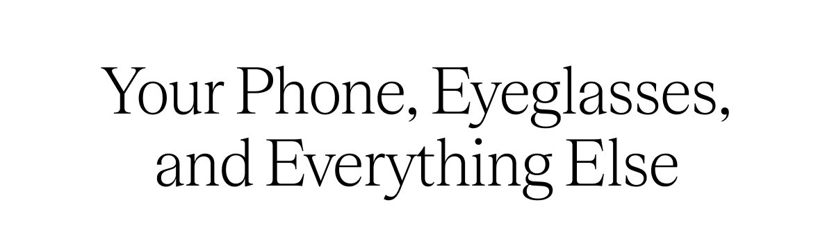 Your Phone, Eyeglasses, and Everything Else
