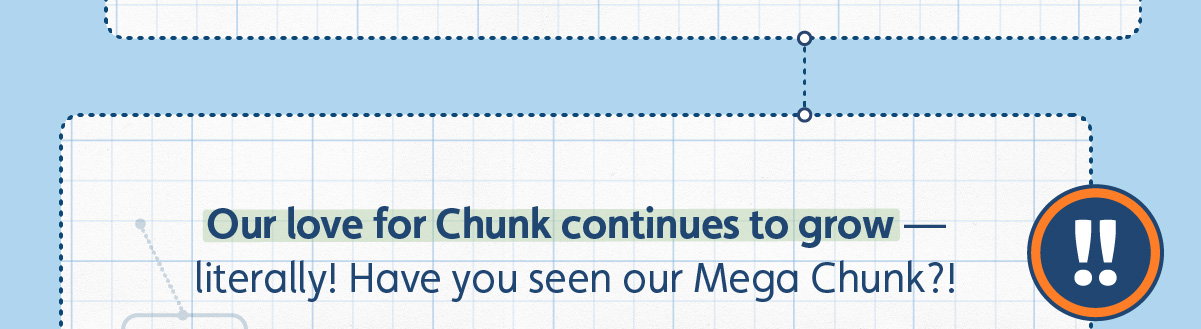 Our love for Chunk continues to grow — literally! Have you seen our Mega Chunk?!