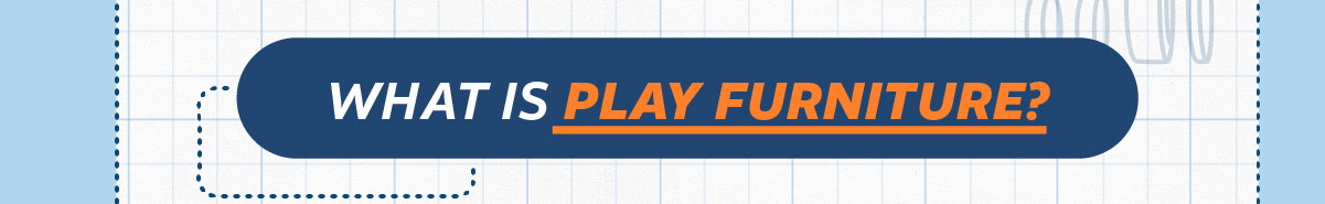 WHAT IS PLAY FURNITURE?