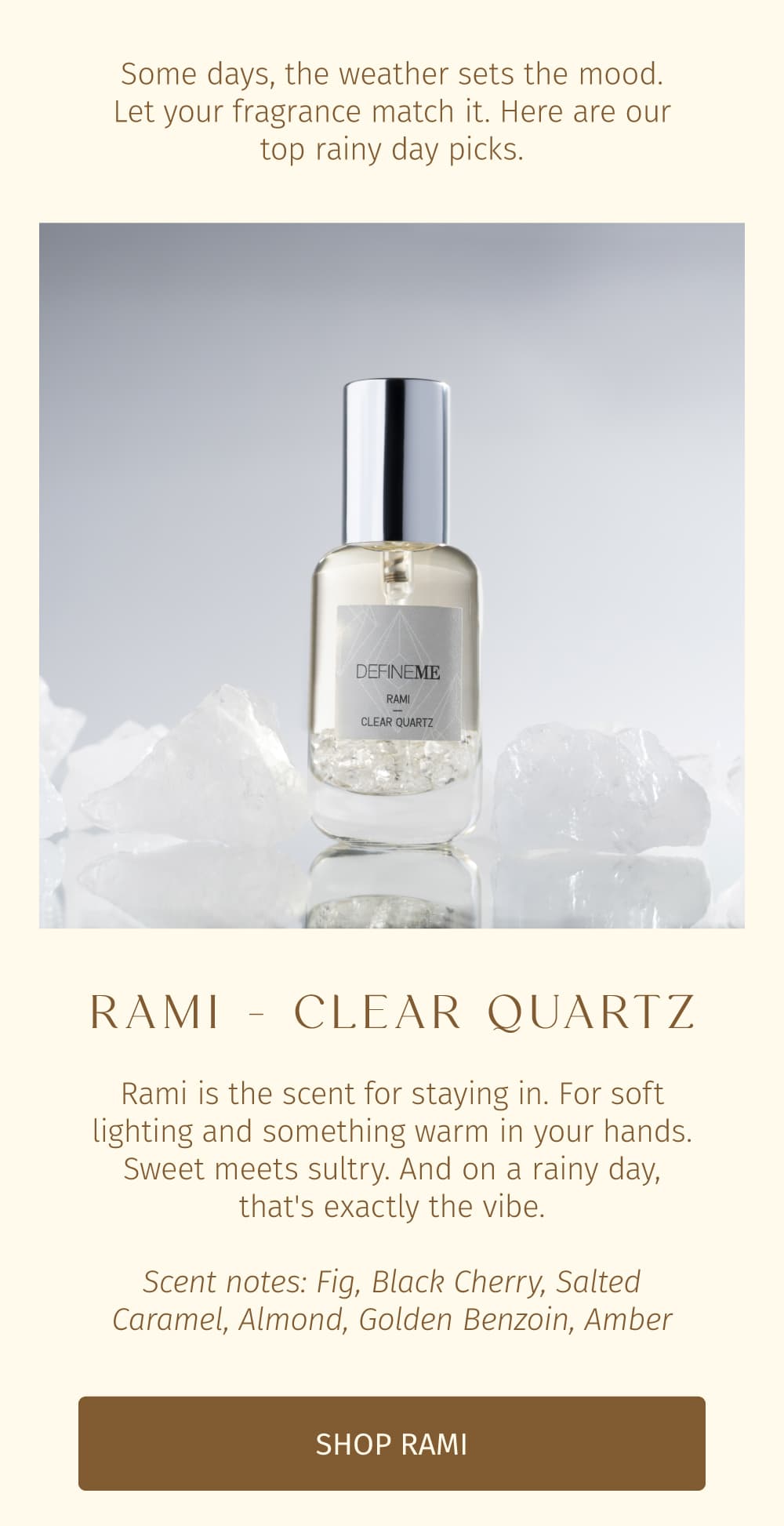 Rami is the scent for staying in. For soft lighting and something warm in your hands. Sweet meets sultry. And on a rainy day, that's exactly the vibe.