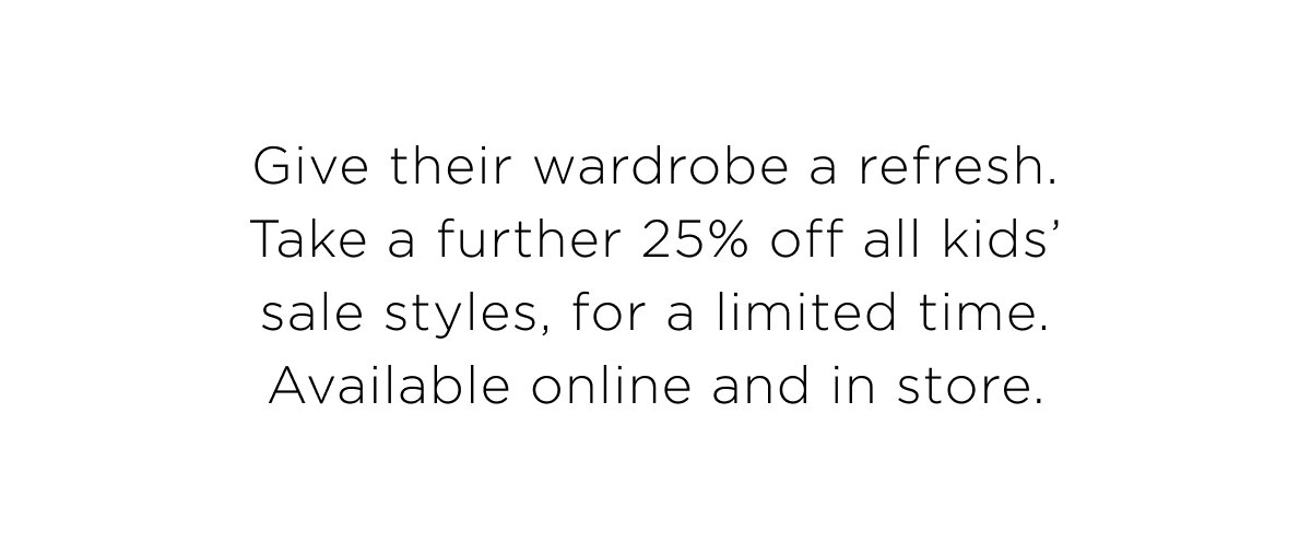 Take a further 25% off sale styles. Explore our top kids sale styles. Shop Now.