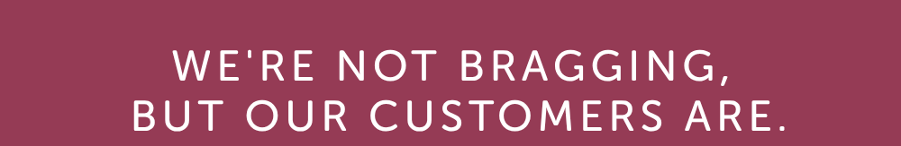  we're not bragging, but our customers are. 