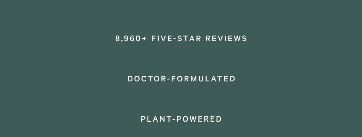 8,960+ Five-Star Reviews - Doctor-Formulated - Plant-Powered