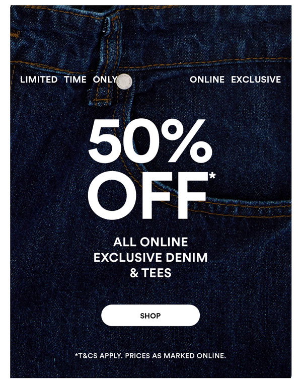 Shop 50% Off* All Online Exclusive Denim & Tees