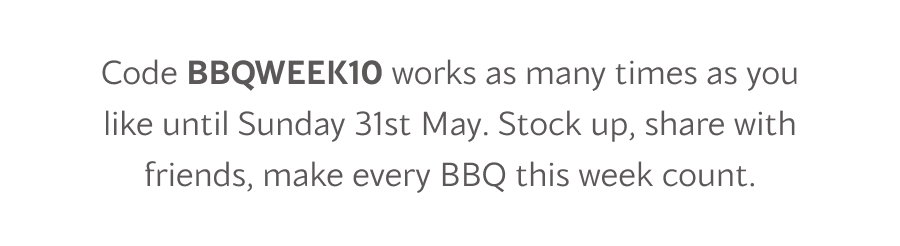 Code BBQWEEK10 works as many times as you like until Sunday 31st May. Stock up, share with friends, make every BBQ this week count.