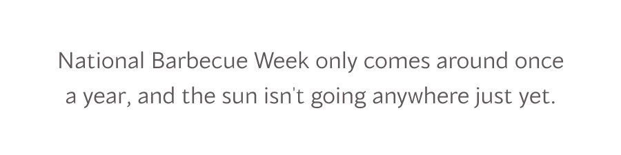 National Barbecue Week only comes around once a year, and the sun isn't going anywhere just yet.