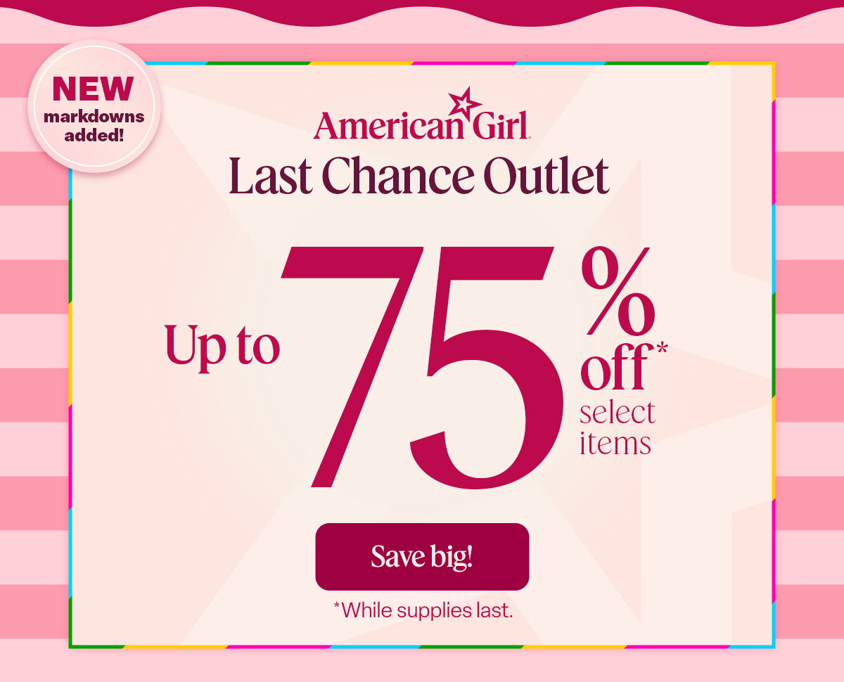 Last Chance Outlet  Up to 75% off*  select items Save big! NEW markdowns added!*While supplies last.