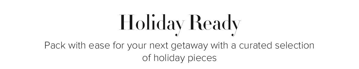 Holiday Ready - Pack with ease for your next getaway with a curated selection of holiday pieces
