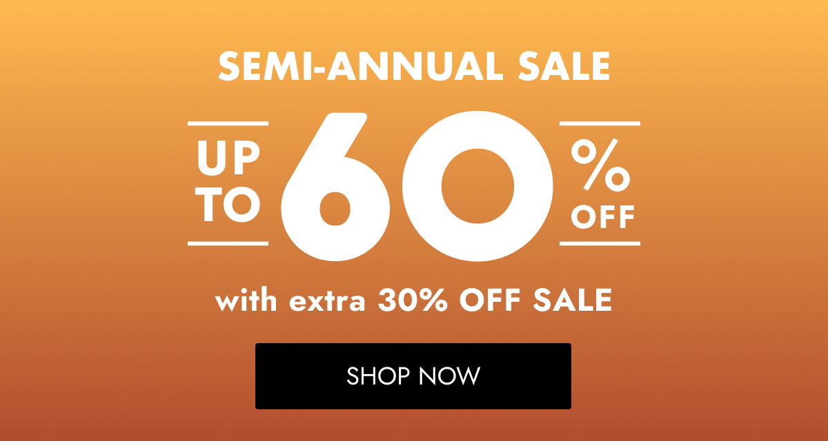 SEMI-ANNUAL SALE UP TO UP TO 60 60 O O O OFF O OFF with extra 30% OFF SALE with extra 30% OFF SHOP NOW