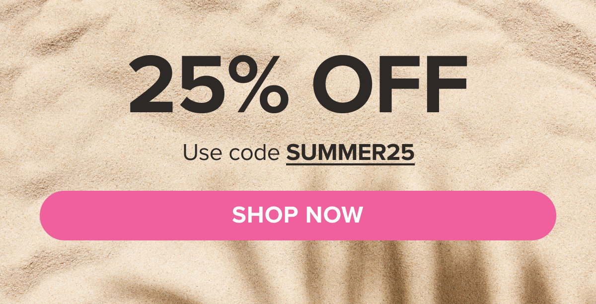 25% OFF Use code SUMMER25 SHOP NOW