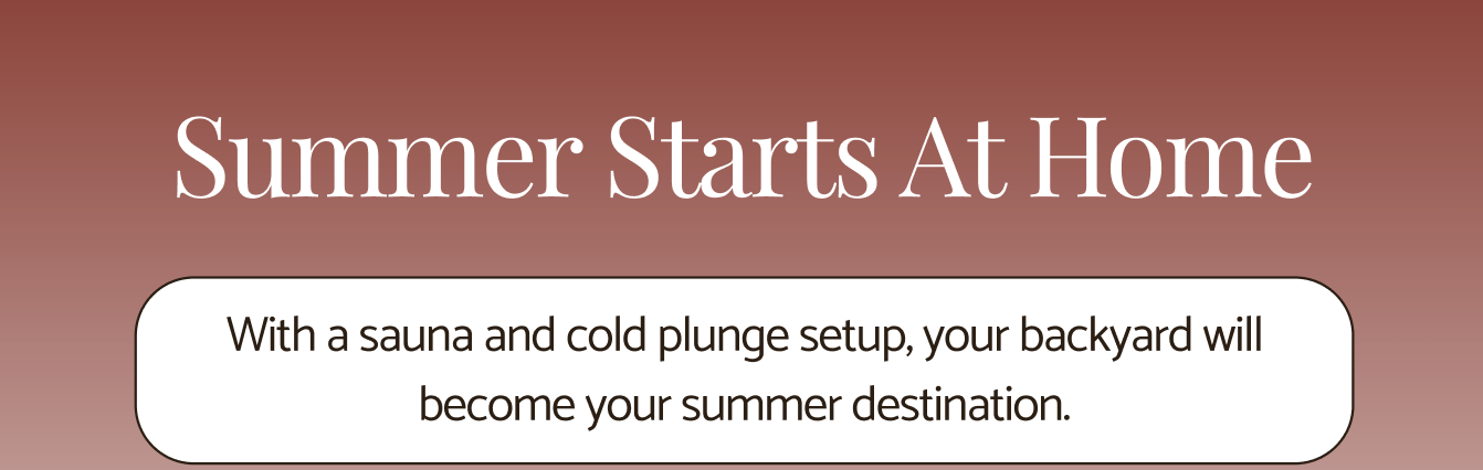 Summer Starts At Home: With a sauna & cold plunge set up, your backyard will become your summer destination.