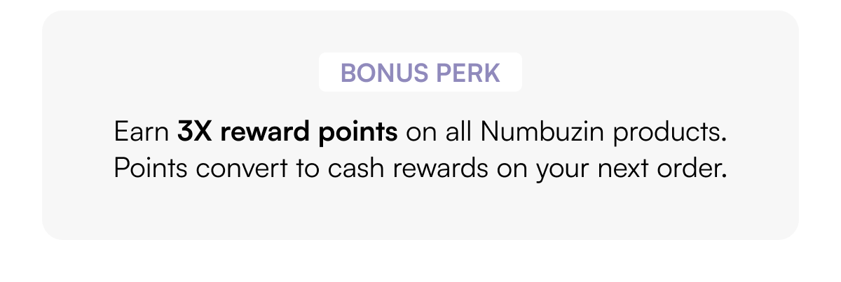 Bonus Perk 💝 Earn 3X reward points on all Numbuzin products. Points convert to cash rewards on your next order.
