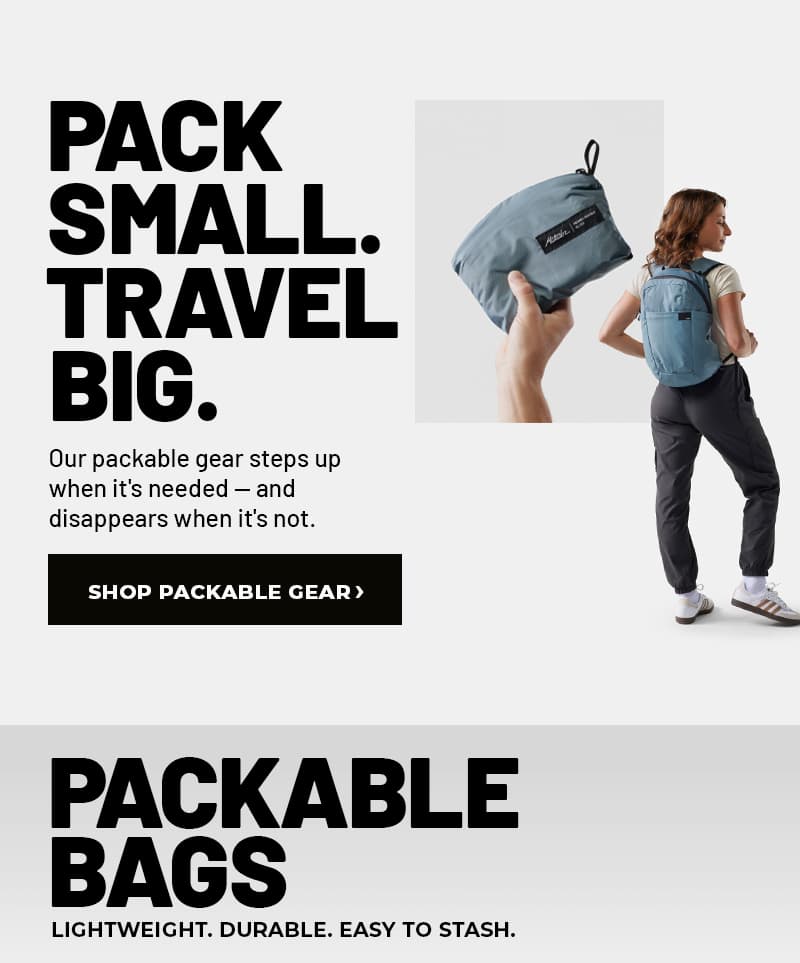 Pack small. Travel Big. Shop Packable Gear >