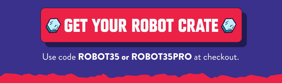 GET YOUR ROBOT CRATE: Use code ROBOT35 or ROBOT35PRO at checkout.