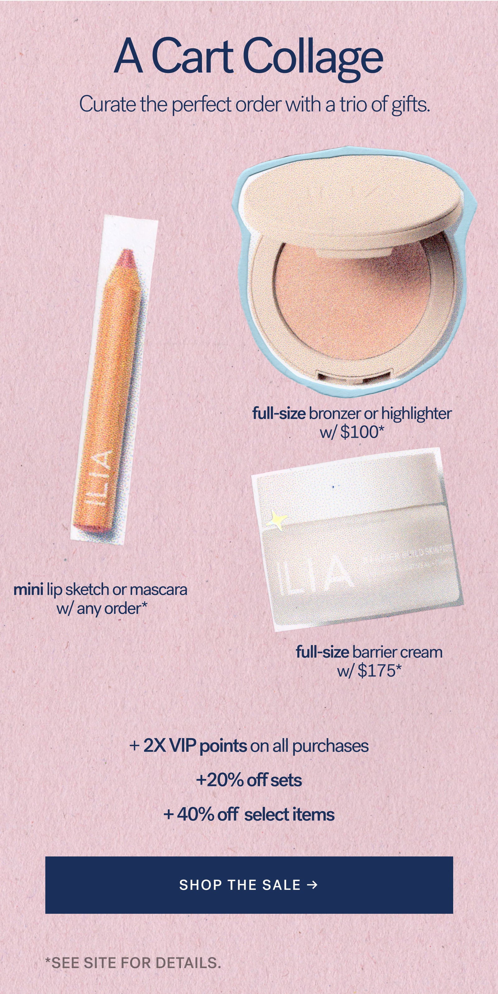 A Cart Collage Curate the perfect order with a trio of gifts.    full-size bronzer or highlighter w/ $100*.  mini lip sketch or mascara w/ any order*   full-size barrier cream w/ $175*  [ SHOP THE SALE ]. *SEE SITE FOR DETAILS.