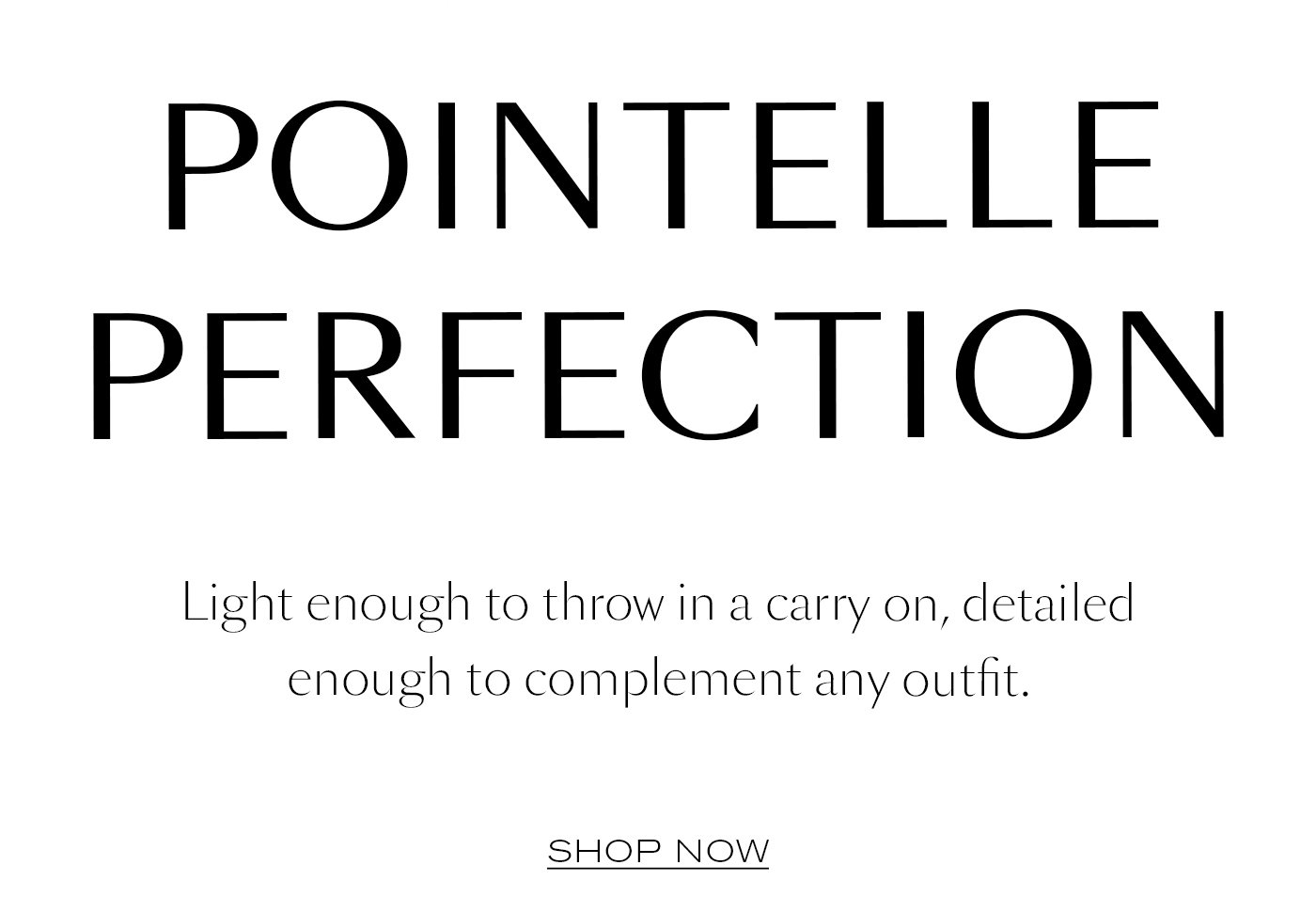 Pointelle Perfection Light enough to throw in a carry on, detailed enough to complement any outfit. Shop Now