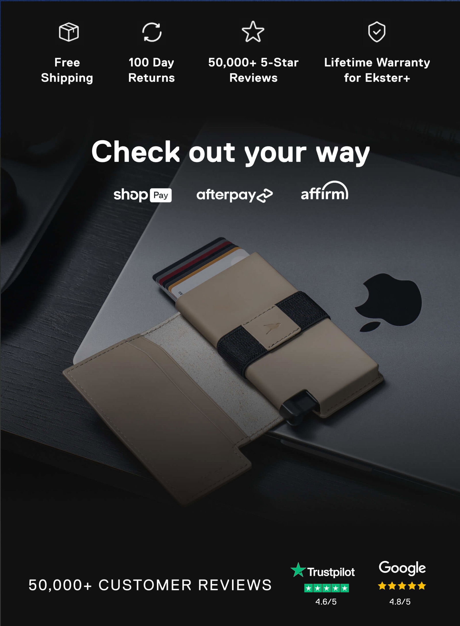 Free Shipping 100 Day Returns 50,000+ 5-Star Reviews Lifetime Warranty for Ekster+ Check out your way shopPay afterpay affirm 50,000+ CUSTOMER REVIEWS Trustpilot 4.6/5 Google 4.8/5