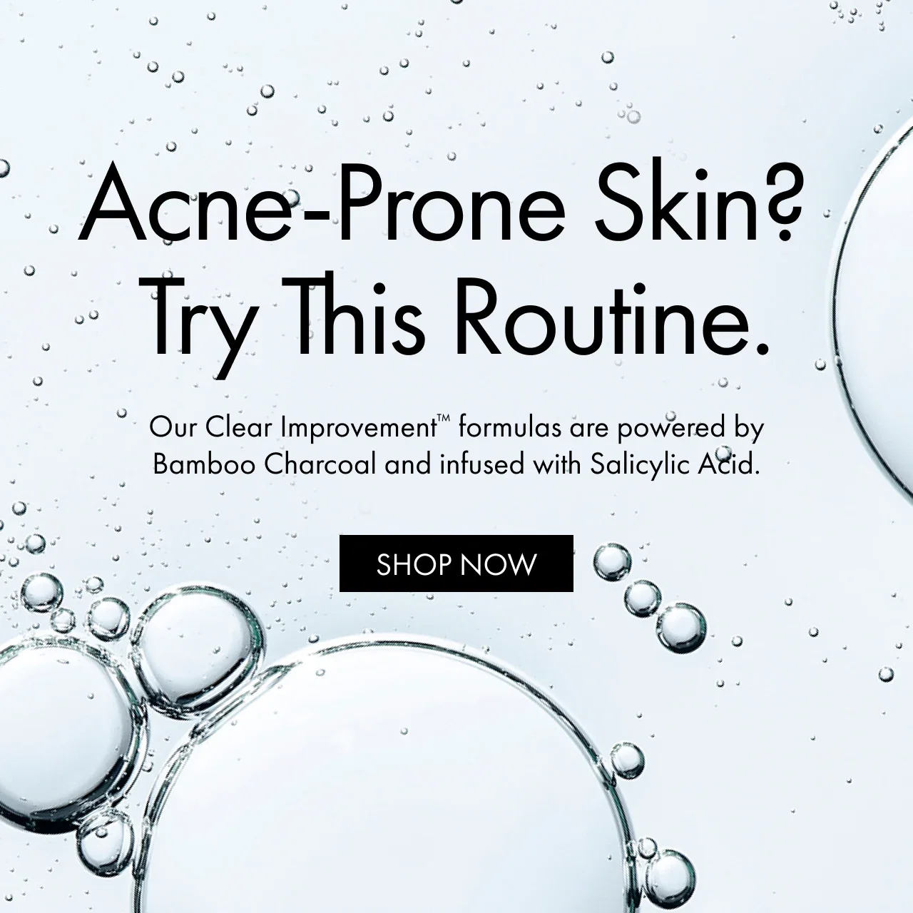 Acne-Prone Skin? Try This Routine. | Our Clear Improvement™ formulas are powered by Bamboo Charcoal and infused with Salicylic Acid. | SHOP NOW
