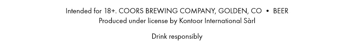 Intended for 18+. COORS BREWING COMPANY, GOLDEN, CO • BEER Produced under license by Kontoor International Sàrl. Drink responsibly