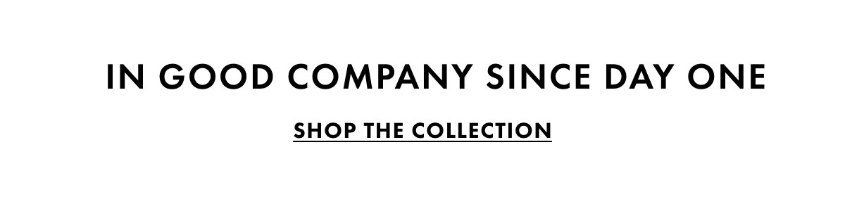 In Good Company Since Day One. Shop the collection