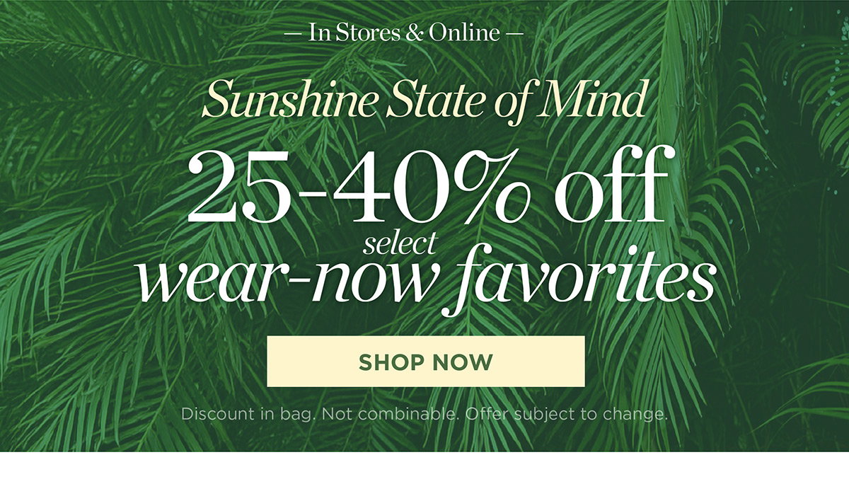 In Stores & Online 25-40% off select wear-now favorites | Shop Now