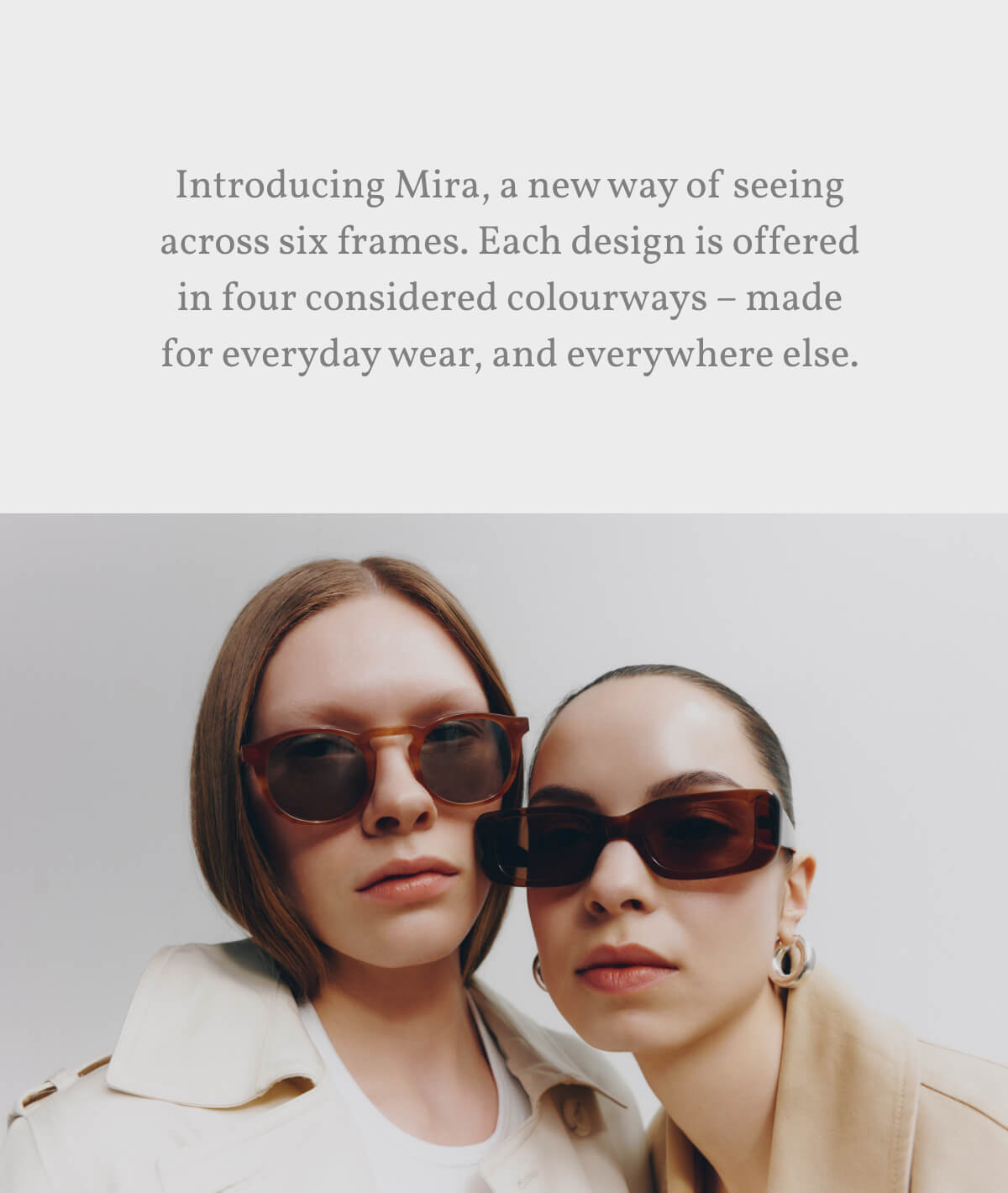 Introducing Mira, a new way of seeing across six frames. Each design is offered in four considered colourways – made for everyday wear, and everywhere else.