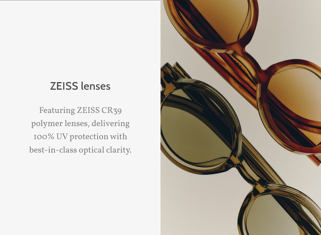 ZEISS lenses. Featuring ZEISS CR39 polymer lenses, delivering 100% UV protection with best-in-class optical clarity.
