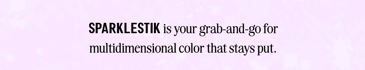 SPARKLESTIK EYE CRAYON is your grab-and-go for multidimensional color that stays put.