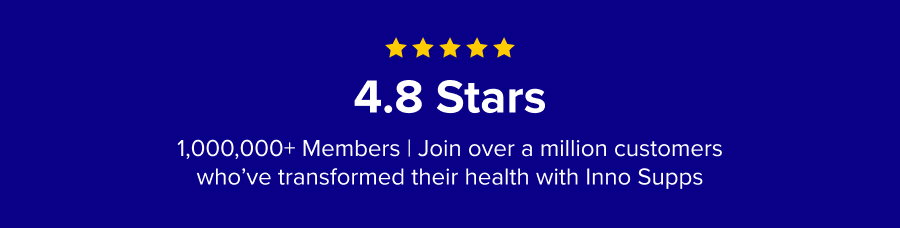 4.8 Stars: 1,000,000+ Members | Join over a million customers who’ve transformed their health with Inno Supps