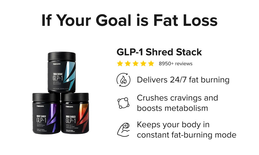 If Your Goal is Fat Loss - GLP-1 Shred Stack. Delivers 24/7 fat burning. Crushes cravings and boosts metabolism. Keeps your body in constant fat-burning mode.