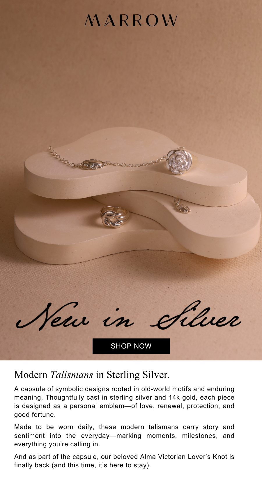 A capsule of symbolic designs rooted in old-world motifs and enduring meaning. Thoughtfully cast in sterling silver and 14k gold, each piece is designed as a personal emblem—of love, renewal, protection, and good fortune.  Made to be worn daily, these modern talismans carry story and sentiment into the everyday—marking moments, milestones, and everything you’re calling in.  And as part of the capsule, our beloved Alma Victorian Lover’s Knot is finally back (and this time, it’s here to stay).