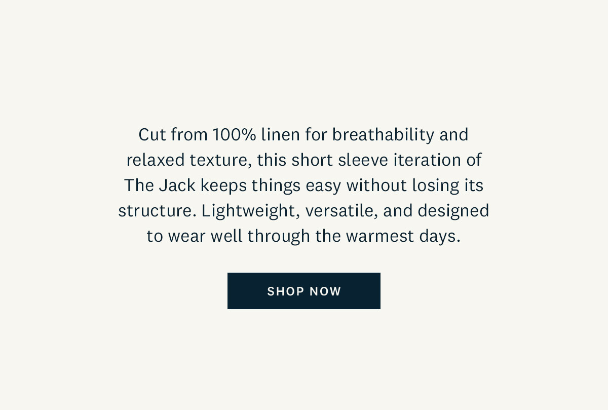Cut from 100% linen for breathability and relaxed texture, this short sleeve iteration of The Jack keeps things easy without losing its structure. Lightweight, versatile, and designed to wear well through the warmest days. Shop now. 