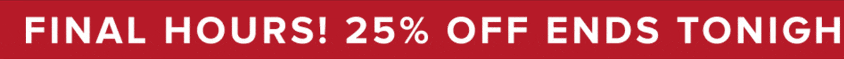 Final Hours! 25% Off Ends Tonight**